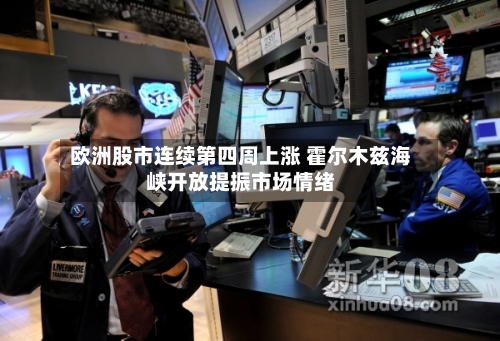 欧洲股市连续第四周上涨 霍尔木兹海峡开放提振市场情绪