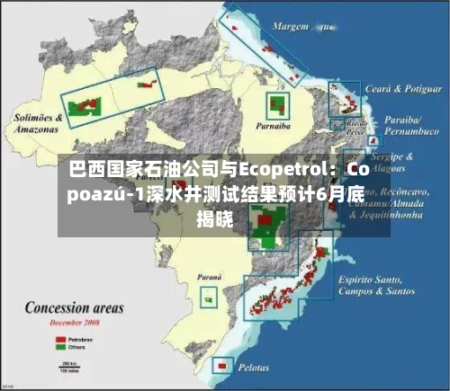 巴西国家石油公司与Ecopetrol:Copoazú-1深水井测试结果预计6月底揭晓-第1张图片