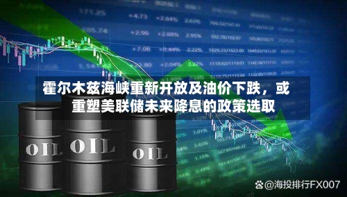 霍尔木兹海峡重新开放及油价下跌，或重塑美联储未来降息的政策选取-第1张图片