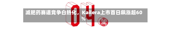 减肥药赛道竞争白热化，Kailera上市首日飙涨超60%-第2张图片