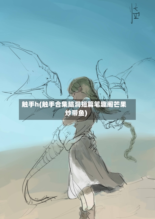 触手h(触手合集脑洞短篇笔趣阁芒果炒带鱼)-第1张图片