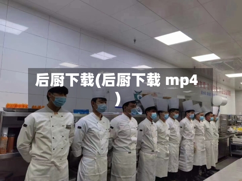 后厨下载(后厨下载 mp4)
