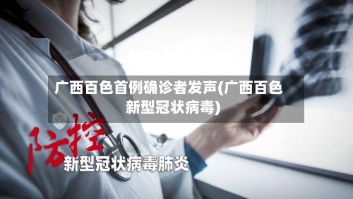广西百色首例确诊者发声(广西百色新型冠状病毒)