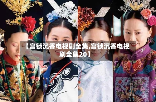 【宫锁沉香电视剧全集,宫锁沉香电视剧全集20】