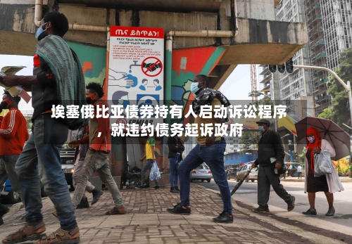 埃塞俄比亚债券持有人启动诉讼程序	，就违约债务起诉政府-第2张图片