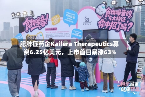 肥胖症药企Kailera Therapeutics募资6.25亿美元，上市首日暴涨63%