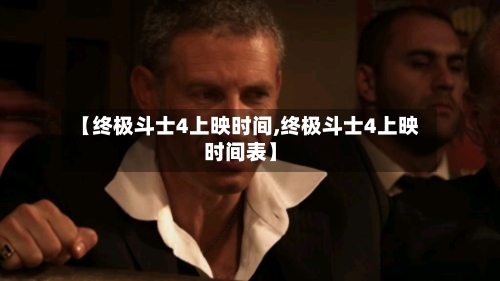 【终极斗士4上映时间,终极斗士4上映时间表】