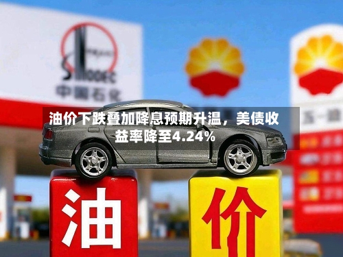 油价下跌叠加降息预期升温，美债收益率降至4.24%