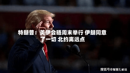 特朗普：美伊会晤周末举行 伊朗同意了一切 北约离远点