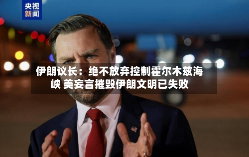 伊朗议长：绝不放弃控制霍尔木兹海峡 美妄言摧毁伊朗文明已失败
