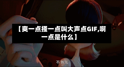 【爽一点搔一点叫大声点GIF,啊一点是什么】