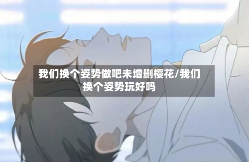 我们换个姿势做吧未增删樱花/我们换个姿势玩好吗