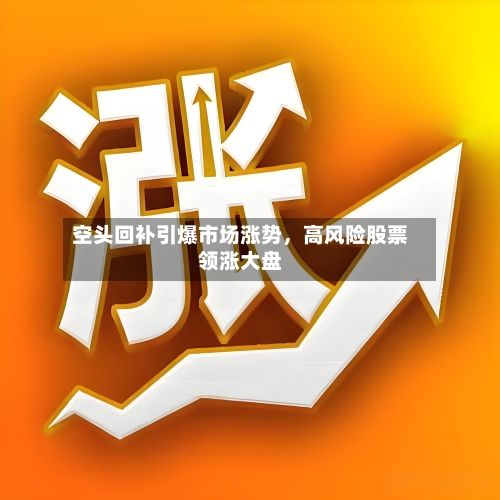 空头回补引爆市场涨势，高风险股票领涨大盘-第2张图片