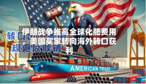 伊朗战争推高全球化肥费用，美国买家转向海外转口获利-第1张图片