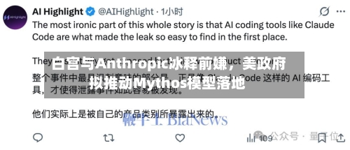 白宫与Anthropic冰释前嫌，美政府拟推动Mythos模型落地
