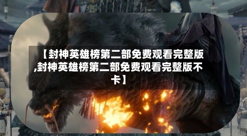 【封神英雄榜第二部免费观看完整版,封神英雄榜第二部免费观看完整版不卡】