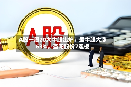 A股一周20大牛股出炉：最牛股大涨63%，圣阳股份7连板-第2张图片
