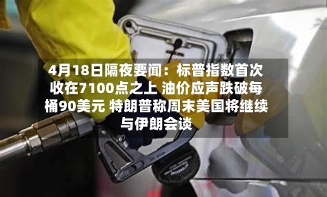 4月18日隔夜要闻：标普指数首次收在7100点之上 油价应声跌破每桶90美元 特朗普称周末美国将继续与伊朗会谈