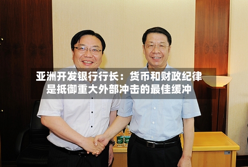 亚洲开发银行行长：货币和财政纪律是抵御重大外部冲击的最佳缓冲