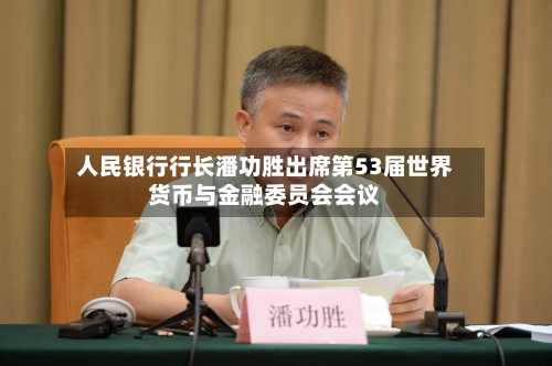 人民银行行长潘功胜出席第53届世界
货币与金融委员会会议-第1张图片