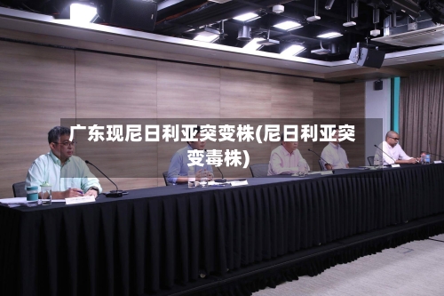 广东现尼日利亚突变株(尼日利亚突变毒株)