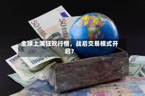 全球上演狂欢行情	，战后交易模式开启？-第1张图片