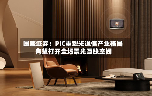 国盛证券:PIC重塑光通信产业格局 有望打开全场景光互联空间-第2张图片