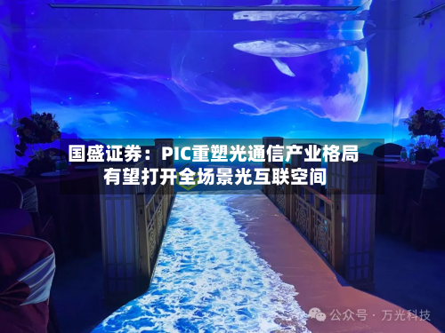 国盛证券:PIC重塑光通信产业格局 有望打开全场景光互联空间-第1张图片