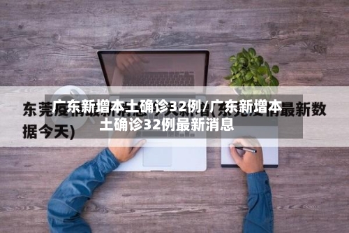 广东新增本土确诊32例/广东新增本土确诊32例最新消息