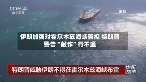 伊朗加强对霍尔木兹海峡管控 特朗普警告“敲诈	”行不通-第1张图片