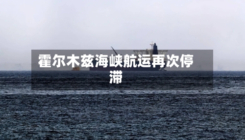霍尔木兹海峡航运再次停滞