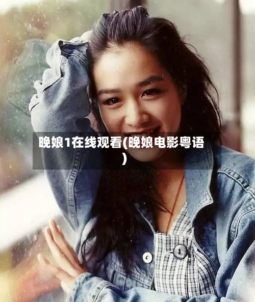 晚娘1在线观看(晚娘电影粤语)