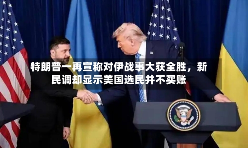 特朗普一再宣称对伊战事大获全胜	，新民调却显示美国选民并不买账-第1张图片