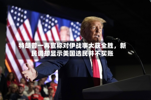 特朗普一再宣称对伊战事大获全胜，新民调却显示美国选民并不买账-第3张图片