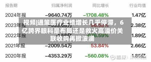 视频|通策医疗业绩增长几乎停滞，6亿跨界眼科是布局还是救火高溢价关联收购再掀波澜-第2张图片