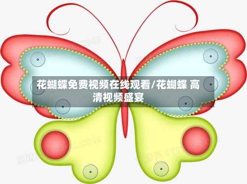 花蝴蝶免费视频在线观看/花蝴蝶 高清视频盛宴