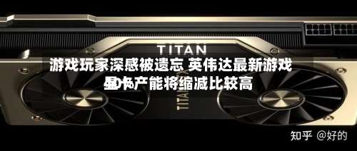 游戏玩家深感被遗忘 英伟达最新游戏显卡产能将缩减比较高
40%-第2张图片
