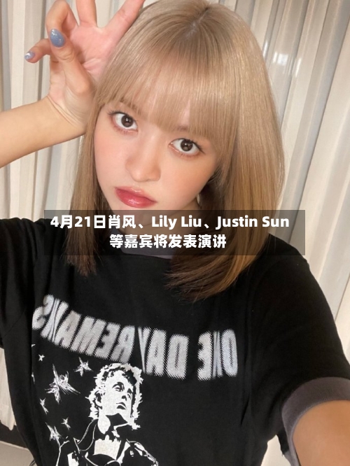 4月21日肖风、Lily Liu、Justin Sun等嘉宾将发表演讲