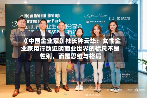 《中国企业家》社长钟云华：女性企业家用行动证明商业世界的标尺不是性别，而是思维与格局-第2张图片