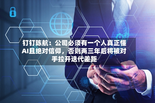 钉钉陈航：公司必须有一个人真正懂AI且绝对信仰，否则两三年后将被对手拉开迭代差距