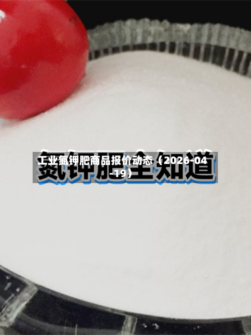 工业氮钾肥商品报价动态（2026-04-19）-第1张图片