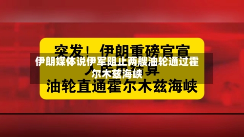 伊朗媒体说伊军阻止两艘油轮通过霍尔木兹海峡