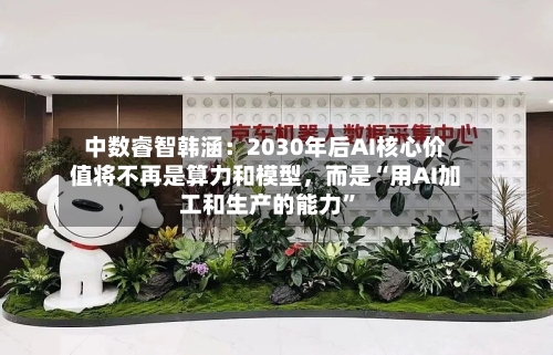 中数睿智韩涵：2030年后AI核心价值将不再是算力和模型，而是“用AI加工和生产的能力”-第2张图片