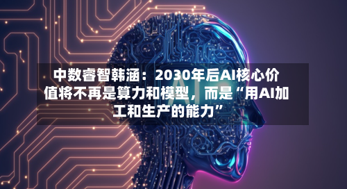 中数睿智韩涵：2030年后AI核心价值将不再是算力和模型	，而是“用AI加工和生产的能力”-第1张图片