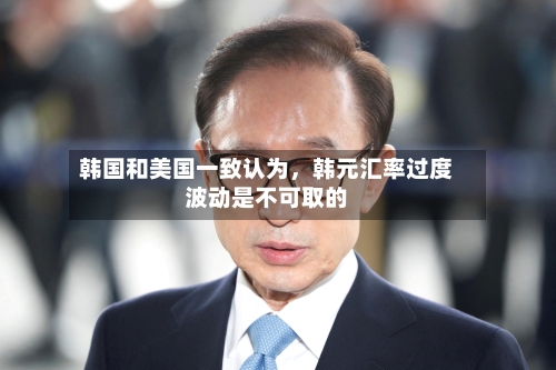 韩国和美国一致认为，韩元汇率过度波动是不可取的-第2张图片