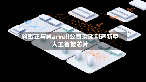 谷歌正与Marvell公司洽谈制造新型人工智能芯片