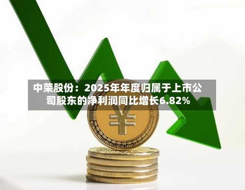中荣股份：2025年年度归属于上市公司股东的净利润同比增长6.82%