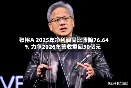 张裕A 2025年净利润同比骤降76.64% 力争2026年营收重回30亿元