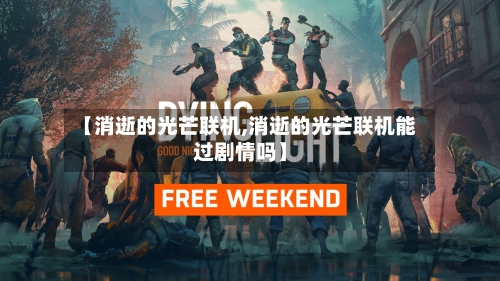 【消逝的光芒联机,消逝的光芒联机能过剧情吗】