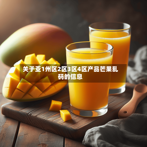 关于亚1州区2区3区4区产品芒果乱码的信息